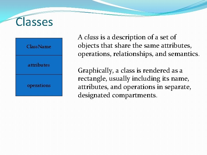 Classes Class. Name attributes operations A class is a description of a set of