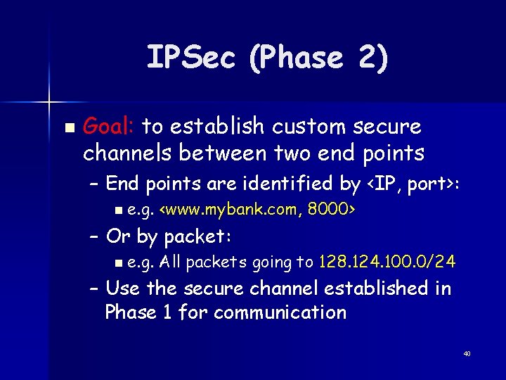 IPSec (Phase 2) n Goal: to establish custom secure channels between two end points