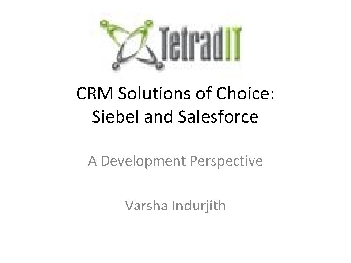 CRM Solutions of Choice: Siebel and Salesforce A Development Perspective Varsha Indurjith 