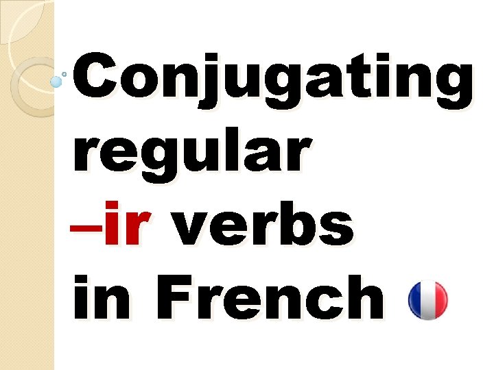 Conjugating regular –ir verbs in French 