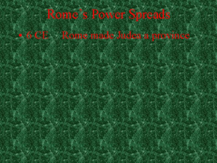 Rome’s Power Spreads • 6 CE Rome made Judea a province Rome’s Power Spreads • 6 CE Rome made Judea a province