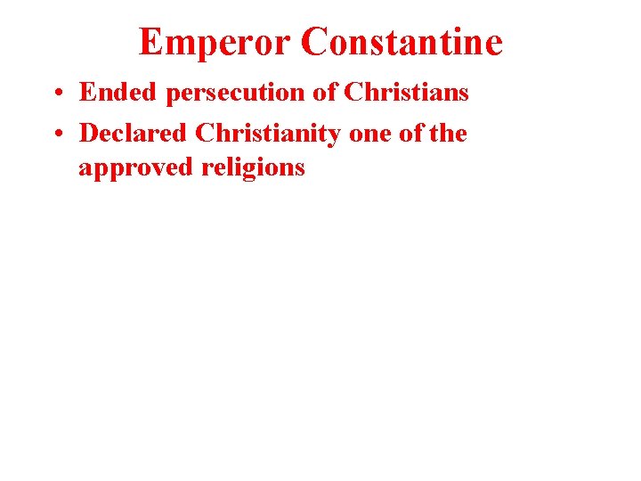 Emperor Constantine • Ended persecution of Christians • Declared Christianity one of the approved Emperor Constantine • Ended persecution of Christians • Declared Christianity one of the approved