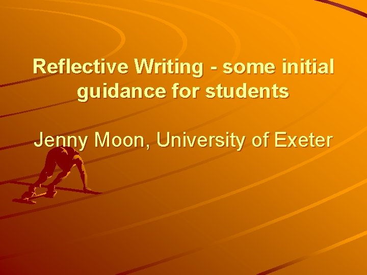 Reflective Writing - some initial guidance for students Jenny Moon, University of Exeter 