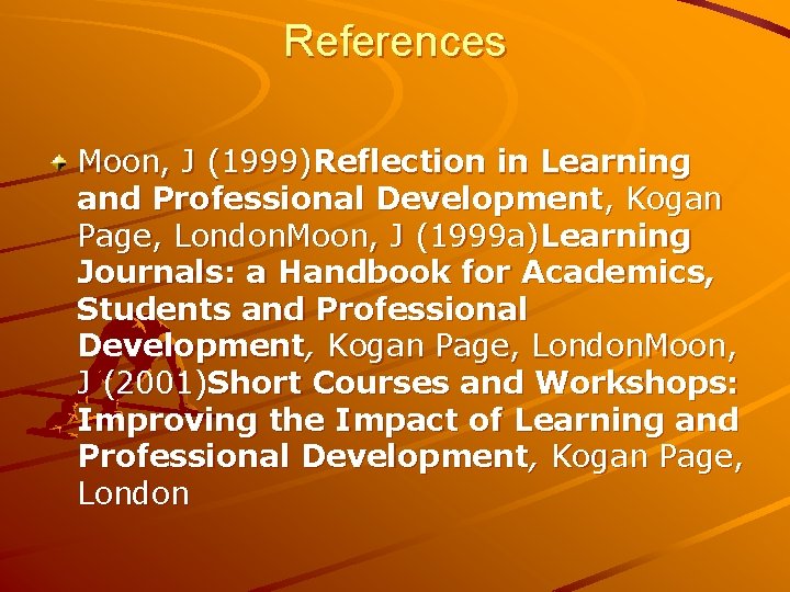 References Moon, J (1999)Reflection in Learning and Professional Development, Kogan Page, London. Moon, J