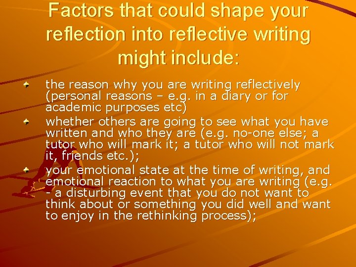Factors that could shape your reflection into reflective writing might include: the reason why