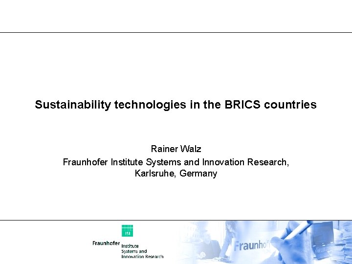 Sustainability technologies in the BRICS countries Rainer Walz Fraunhofer Institute Systems and Innovation Research,