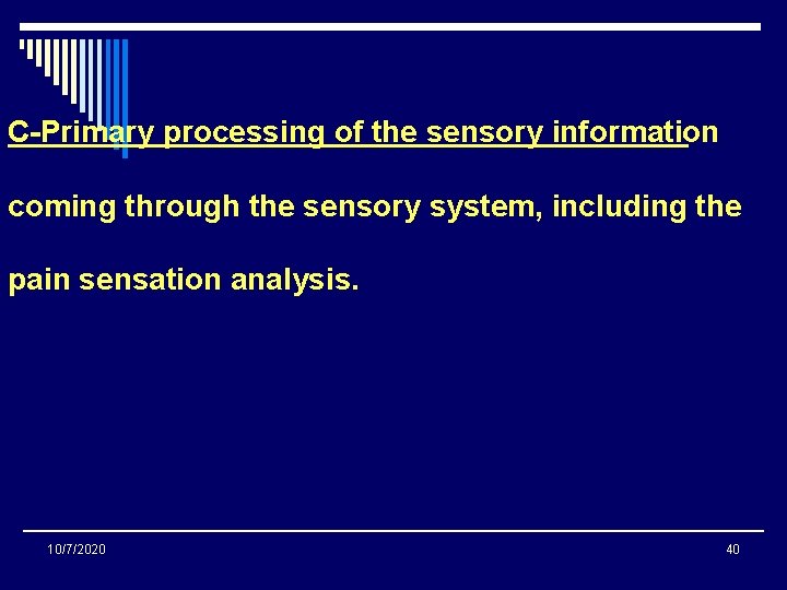 C-Primary processing of the sensory information coming through the sensory system, including the pain