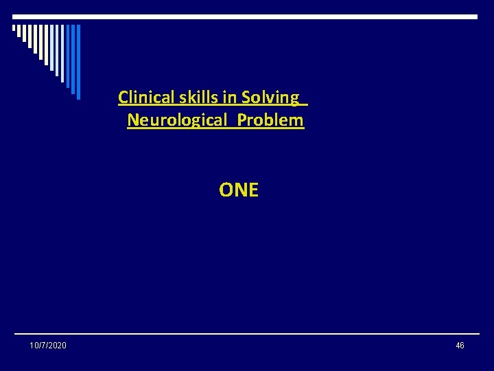 Clinical skills in Solving Neurological Problem ONE 10/7/2020 46 