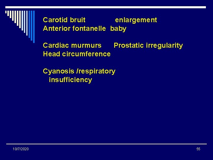 Carotid bruit enlargement Anterior fontanelle baby Cardiac murmurs Prostatic irregularity Head circumference Cyanosis /respiratory