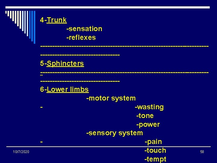 10/7/2020 4 -Trunk -sensation -reflexes ---------------------------------------------------5 -Sphincters ---------------------------------------------------6 -Lower limbs -motor system -wasting -tone