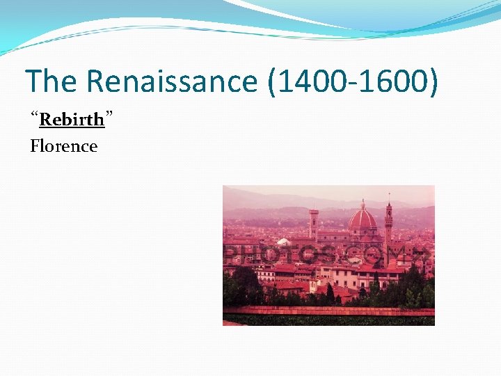 The Renaissance (1400 -1600) “Rebirth” Florence 