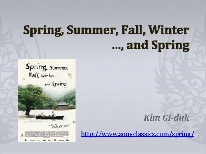 Spring, Summer, Fall, Winter …, and Spring Kim Gi-duk http: //www. sonyclassics. com/spring/ 