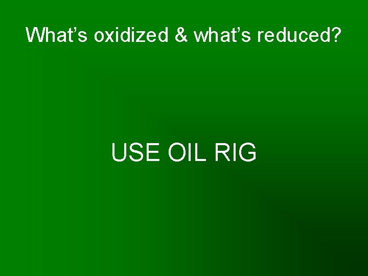 What’s oxidized & what’s reduced? USE OIL RIG 