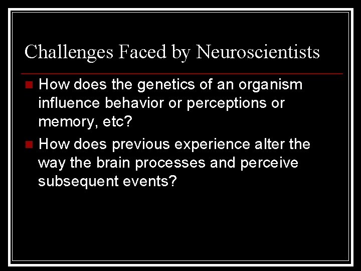 Challenges Faced by Neuroscientists How does the genetics of an organism influence behavior or