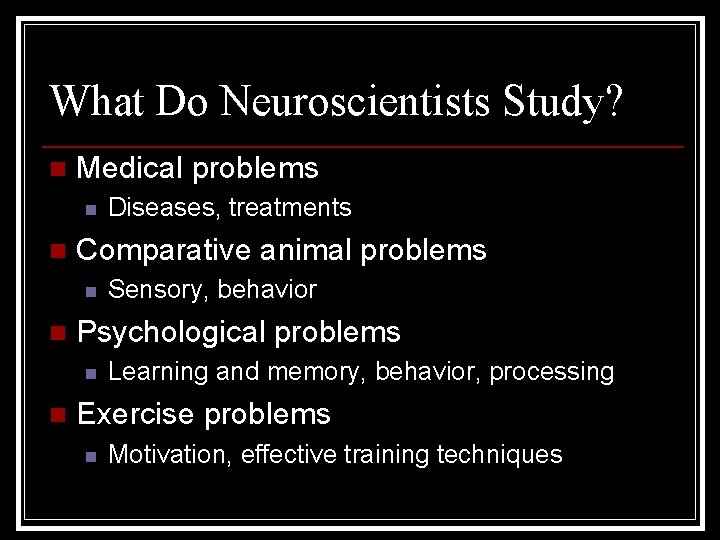 What Do Neuroscientists Study? n Medical problems n n Comparative animal problems n n