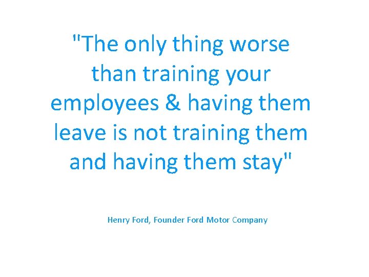 "The only thing worse than training your employees & having them leave is not