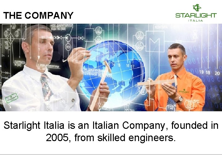 THE COMPANY Starlight Italia is an Italian Company, founded in 2005, from skilled engineers.