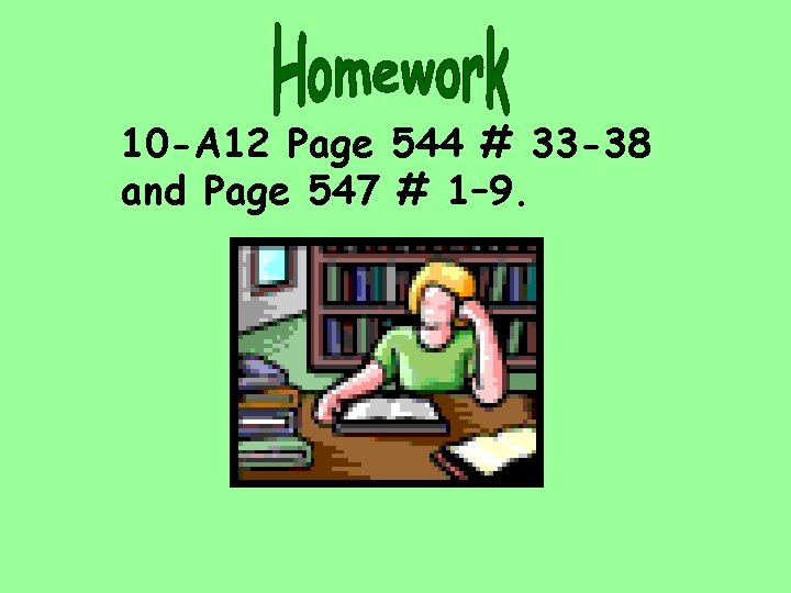 10 -A 12 Page 544 # 33 -38 and Page 547 # 1– 9.