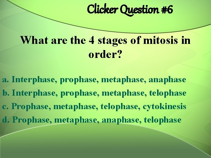 Clicker Question #6 What are the 4 stages of mitosis in order? a. Interphase,