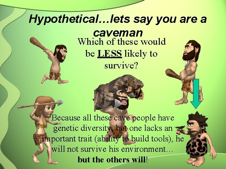 Hypothetical…lets say you are a caveman Which of these would be LESS likely to