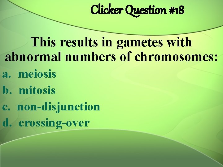 Clicker Question #18 This results in gametes with abnormal numbers of chromosomes: a. b.