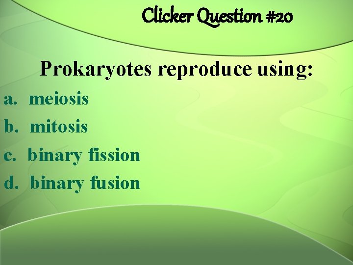 Clicker Question #20 Prokaryotes reproduce using: a. b. c. d. meiosis mitosis binary fission