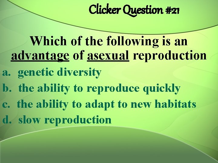 Clicker Question #21 Which of the following is an advantage of asexual reproduction a.