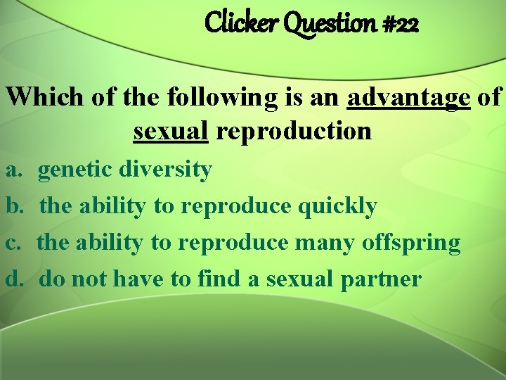 Clicker Question #22 Which of the following is an advantage of sexual reproduction a.