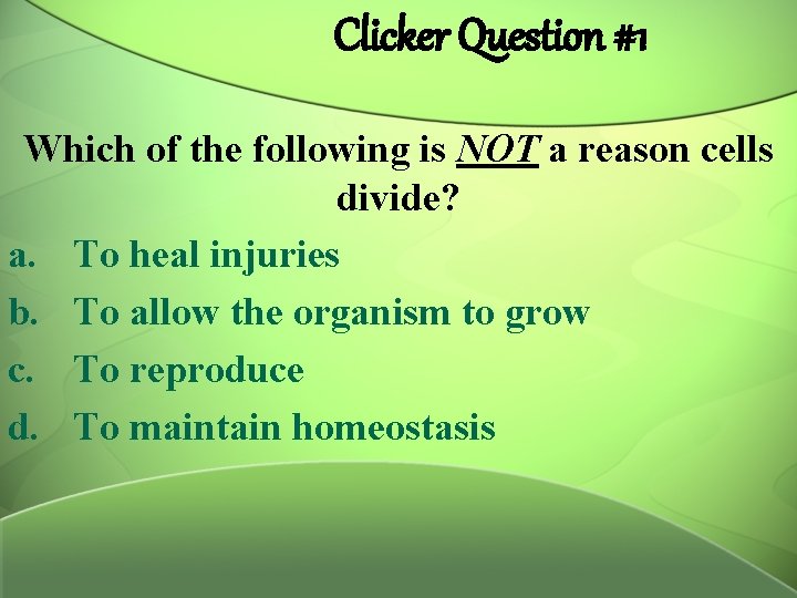Clicker Question #1 Which of the following is NOT a reason cells divide? a.