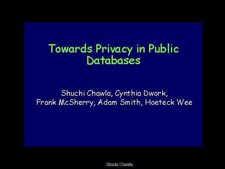 Towards Privacy in Public Databases Shuchi Chawla, Cynthia Dwork, Frank Mc. Sherry, Adam Smith,