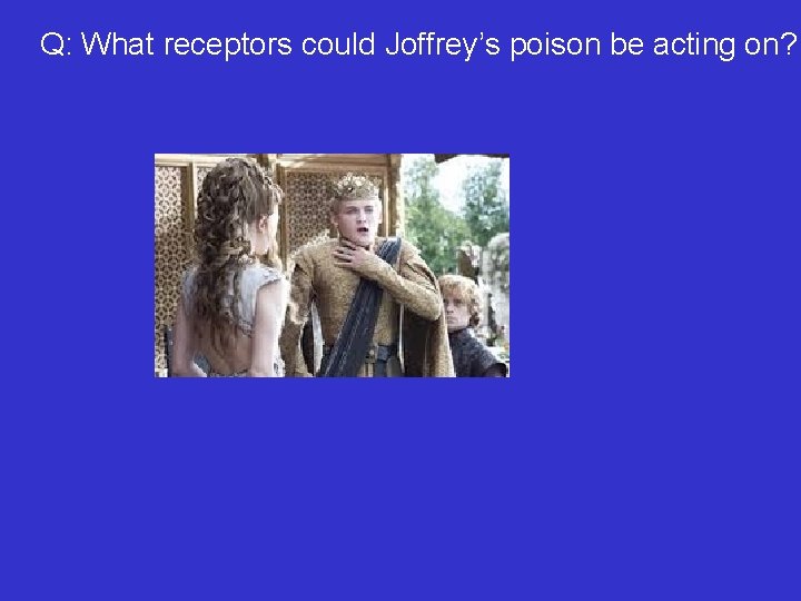 Q: What receptors could Joffrey’s poison be acting on? 