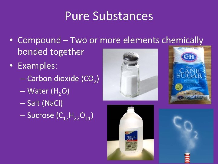 Pure Substances • Compound – Two or more elements chemically bonded together • Examples: