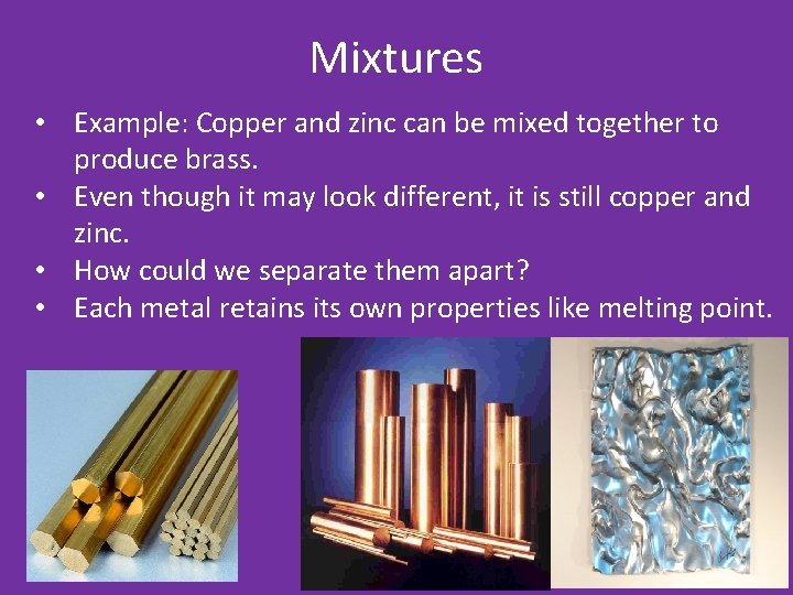 Mixtures • Example: Copper and zinc can be mixed together to produce brass. •