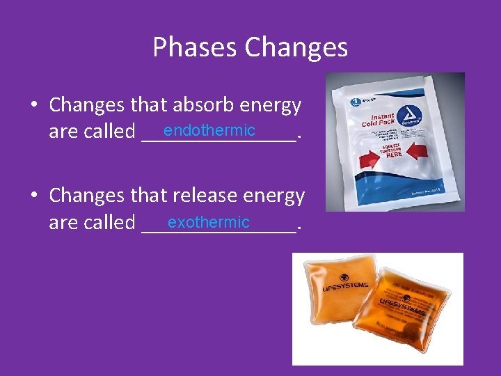 Phases Changes • Changes that absorb energy endothermic are called _______. • Changes that