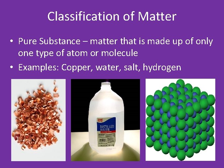 Classification of Matter • Pure Substance – matter that is made up of only