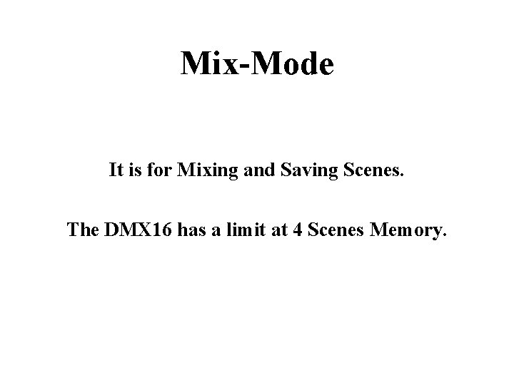 Mix-Mode It is for Mixing and Saving Scenes. The DMX 16 has a limit