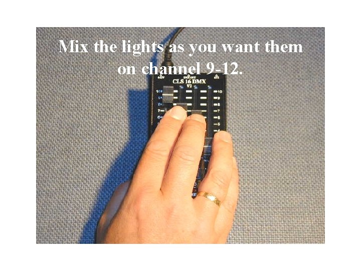 Mix the lights as you want them on channel 9 -12. 