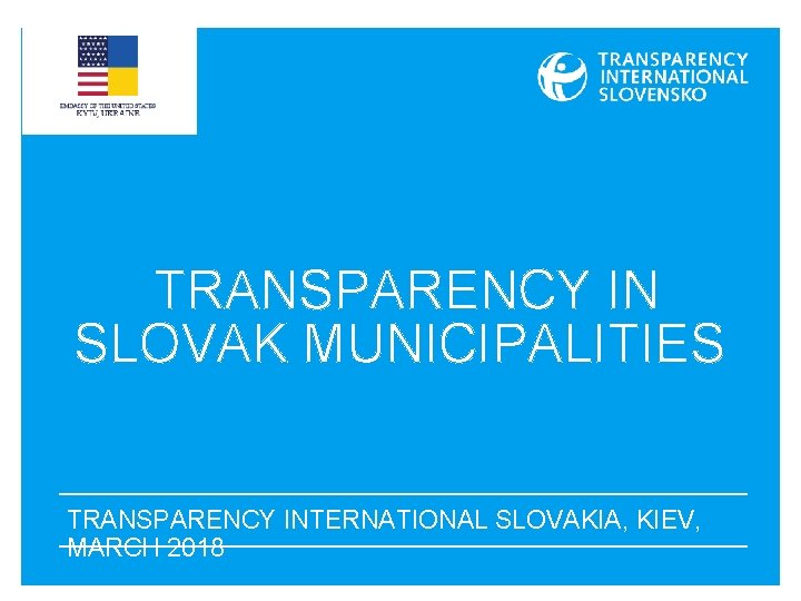 TRANSPARENCY IN SLOVAK MUNICIPALITIES TRANSPARENCY INTERNATIONAL SLOVAKIA, KIEV, MARCH 2018 