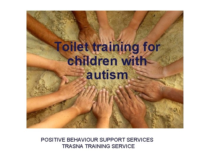 Toilet training for children with autism POSITIVE BEHAVIOUR SUPPORT SERVICES TRASNA TRAINING SERVICE 