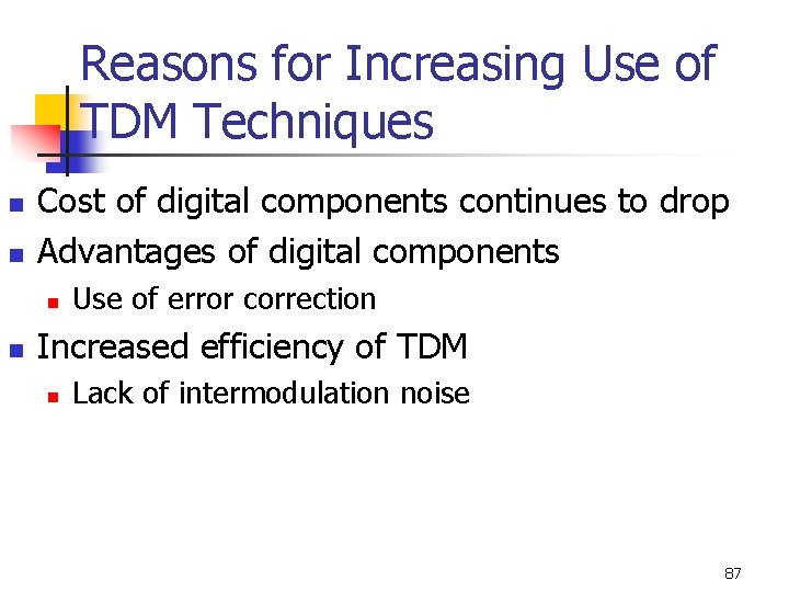 Reasons for Increasing Use of TDM Techniques n n Cost of digital components continues