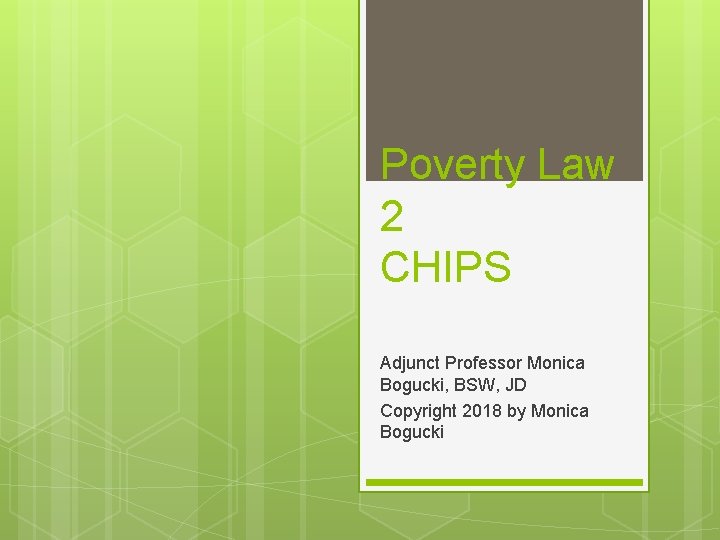 Poverty Law 2 CHIPS Adjunct Professor Monica Bogucki, BSW, JD Copyright 2018 by Monica
