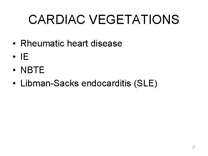 CARDIAC VEGETATIONS • • Rheumatic heart disease IE NBTE Libman-Sacks endocarditis (SLE) 27 