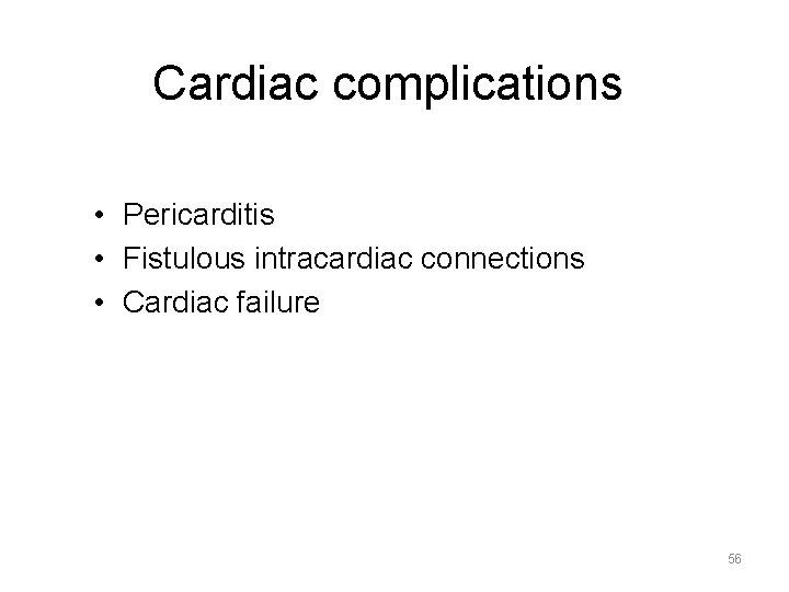 Cardiac complications • Pericarditis • Fistulous intracardiac connections • Cardiac failure 56 