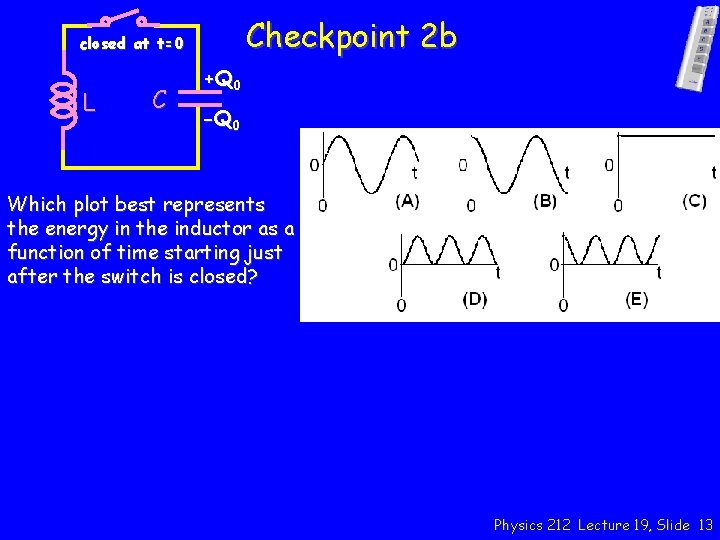 Checkpoint 2 b closed at t=0 L C +Q 0 -Q 0 Which plot