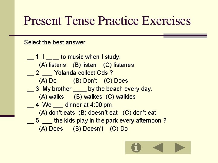 Present Tense Practice Exercises Select the best answer. __ 1. I ____ to music