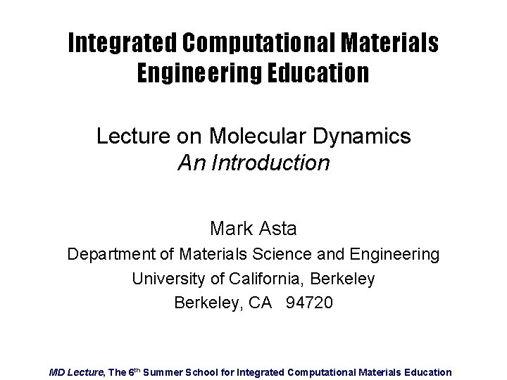 Integrated Computational Materials Engineering Education Lecture on Molecular Dynamics An Introduction Mark Asta Department