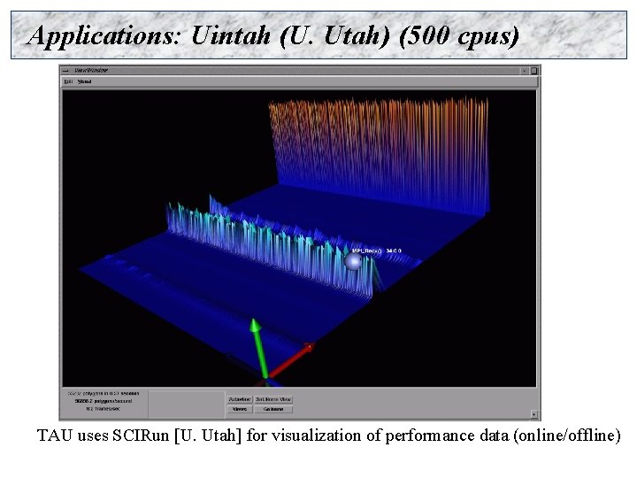 Applications: Uintah (U. Utah) (500 cpus) TAU uses SCIRun [U. Utah] for visualization of