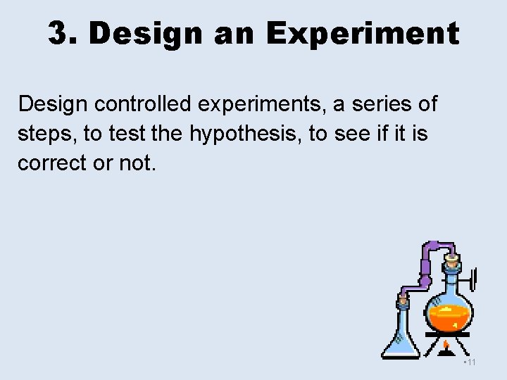 3. Design an Experiment Design controlled experiments, a series of steps, to test the