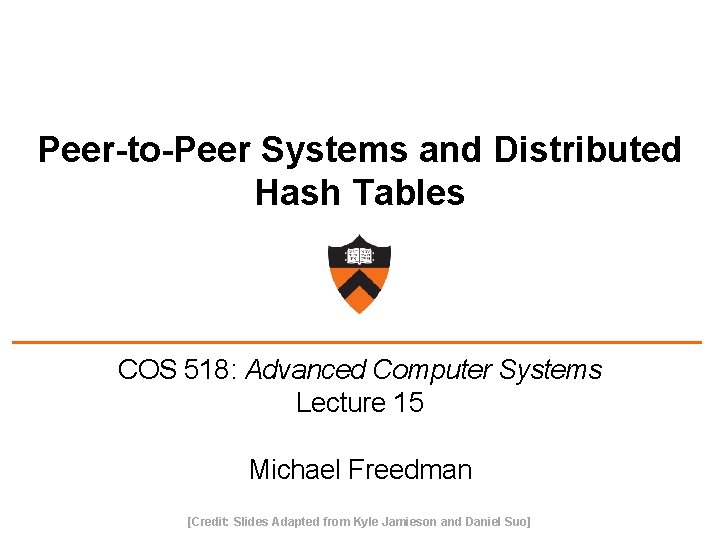 Peer-to-Peer Systems and Distributed Hash Tables COS 518: Advanced Computer Systems Lecture 15 Michael