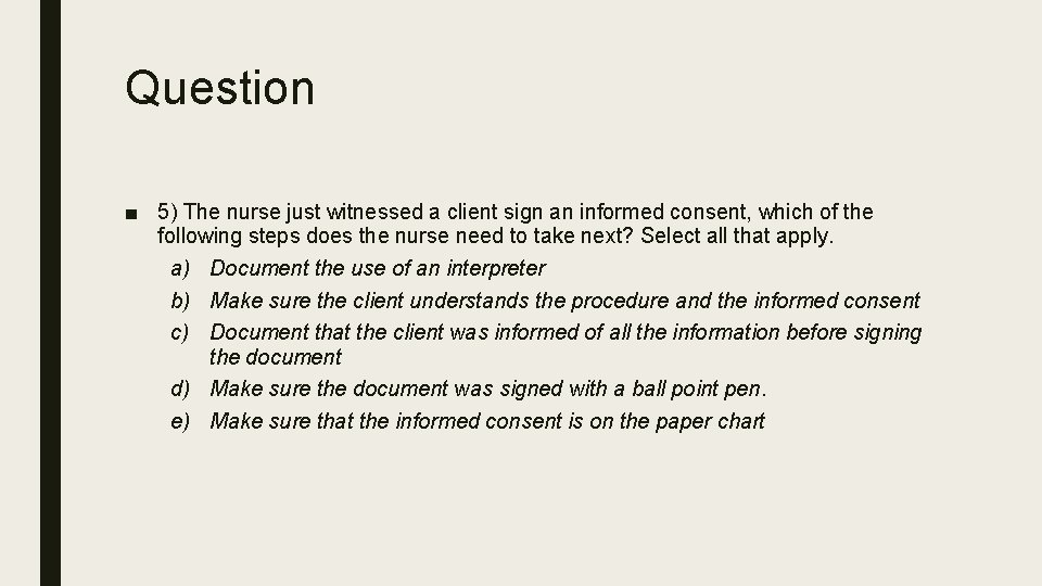 Question ■ 5) The nurse just witnessed a client sign an informed consent, which